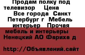 Продам полку под телевизор  › Цена ­ 2 000 - Все города, Санкт-Петербург г. Мебель, интерьер » Прочая мебель и интерьеры   . Ненецкий АО,Фариха д.